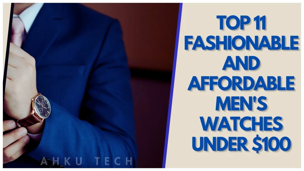 TOP 11 FASHIONABLE AND AFFORDABLE MEN’S WATCHES UNDER $100